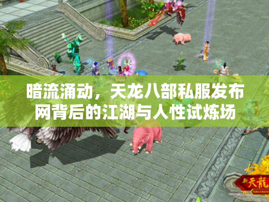 暗流涌动，天龙八部私服发布网背后的江湖与人性试炼场