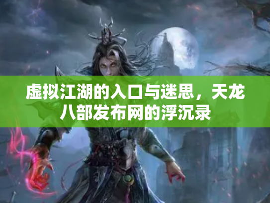 虚拟江湖的入口与迷思，天龙八部发布网的浮沉录