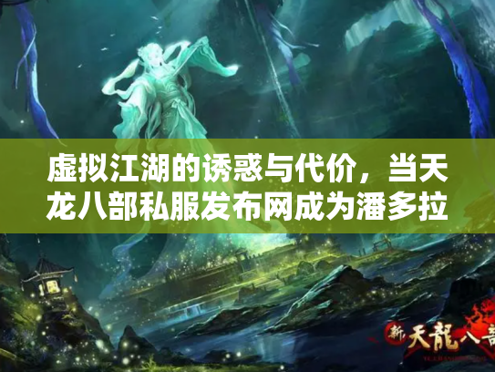 虚拟江湖的诱惑与代价，当天龙八部私服发布网成为潘多拉魔盒