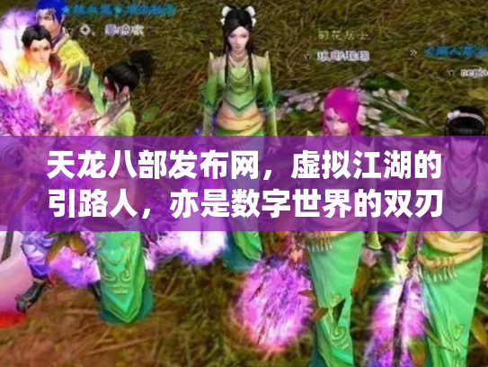 天龙八部发布网，虚拟江湖的引路人，亦是数字世界的双刃剑