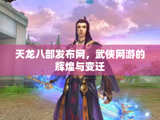 天龙八部发布网，武侠网游的辉煌与变迁