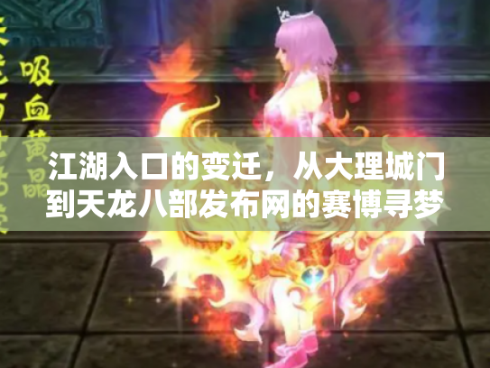 江湖入口的变迁，从大理城门到天龙八部发布网的赛博寻梦录