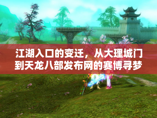 江湖入口的变迁，从大理城门到天龙八部发布网的赛博寻梦录