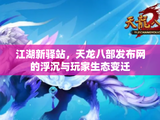 江湖新驿站，天龙八部发布网的浮沉与玩家生态变迁