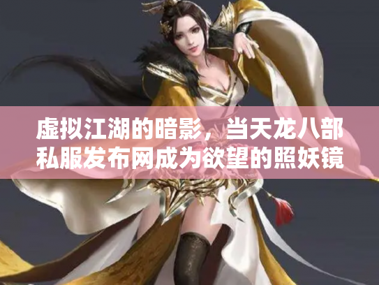 虚拟江湖的暗影，当天龙八部私服发布网成为欲望的照妖镜