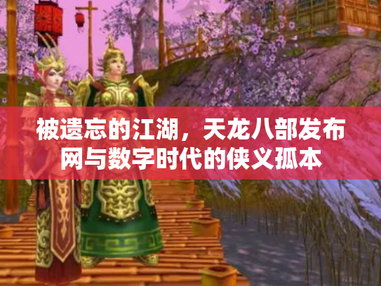被遗忘的江湖，天龙八部发布网与数字时代的侠义孤本