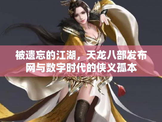 被遗忘的江湖，天龙八部发布网与数字时代的侠义孤本