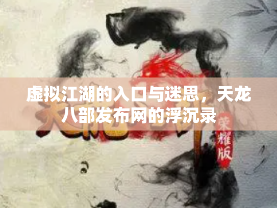 虚拟江湖的入口与迷思，天龙八部发布网的浮沉录