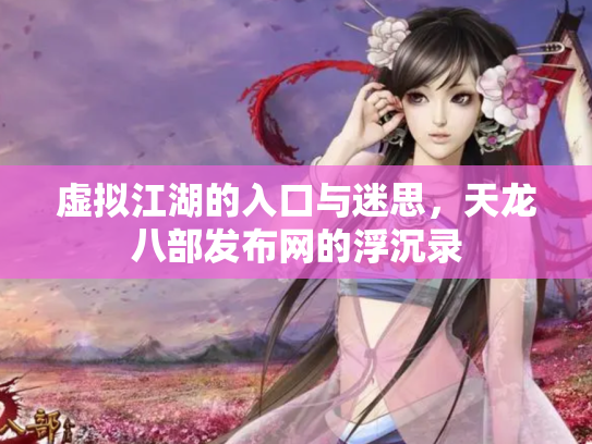 虚拟江湖的入口与迷思，天龙八部发布网的浮沉录
