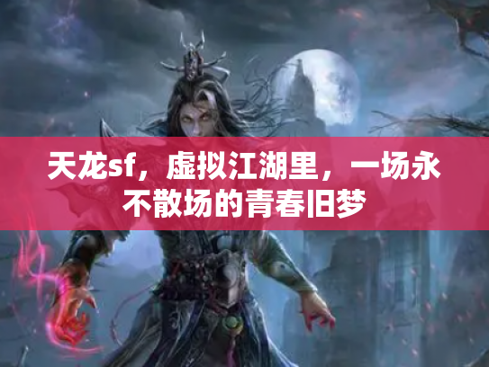 天龙sf，虚拟江湖里，一场永不散场的青春旧梦