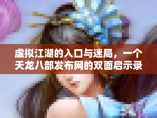 虚拟江湖的入口与迷局，一个天龙八部发布网的双面启示录