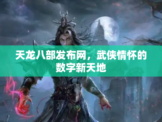 天龙八部发布网，武侠情怀的数字新天地