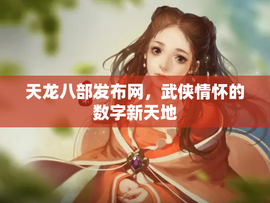 天龙八部发布网，武侠情怀的数字新天地