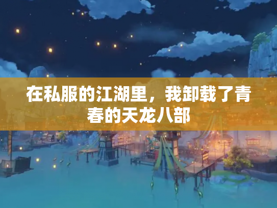 在私服的江湖里，我卸载了青春的天龙八部