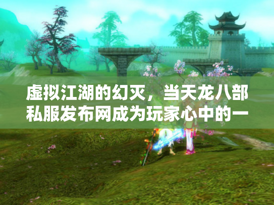 虚拟江湖的幻灭，当天龙八部私服发布网成为玩家心中的一把双刃剑