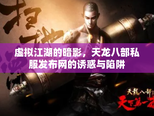虚拟江湖的暗影，天龙八部私服发布网的诱惑与陷阱