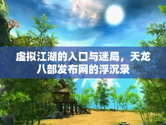 虚拟江湖的入口与迷局，天龙八部发布网的浮沉录