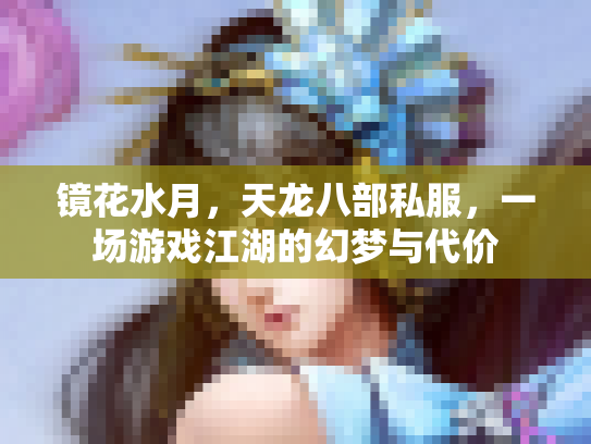 镜花水月，天龙八部私服，一场游戏江湖的幻梦与代价