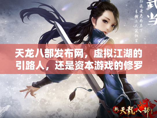 天龙八部发布网，虚拟江湖的引路人，还是资本游戏的修罗场？