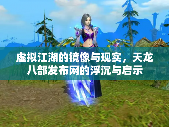 虚拟江湖的镜像与现实，天龙八部发布网的浮沉与启示