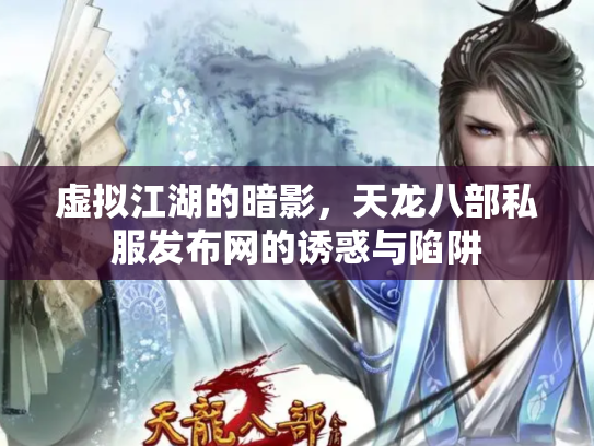虚拟江湖的暗影，天龙八部私服发布网的诱惑与陷阱