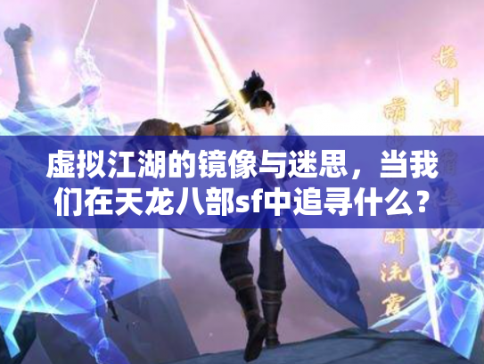 虚拟江湖的镜像与迷思，当我们在天龙八部sf中追寻什么？