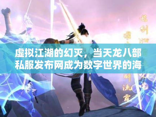 虚拟江湖的幻灭，当天龙八部私服发布网成为数字世界的海市蜃楼