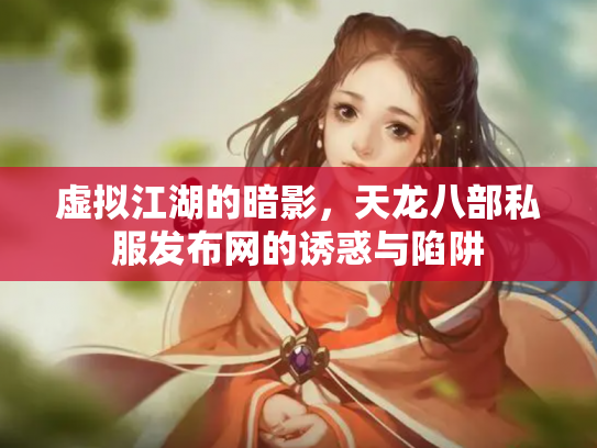 虚拟江湖的暗影，天龙八部私服发布网的诱惑与陷阱