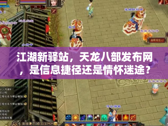 江湖新驿站，天龙八部发布网，是信息捷径还是情怀迷途？