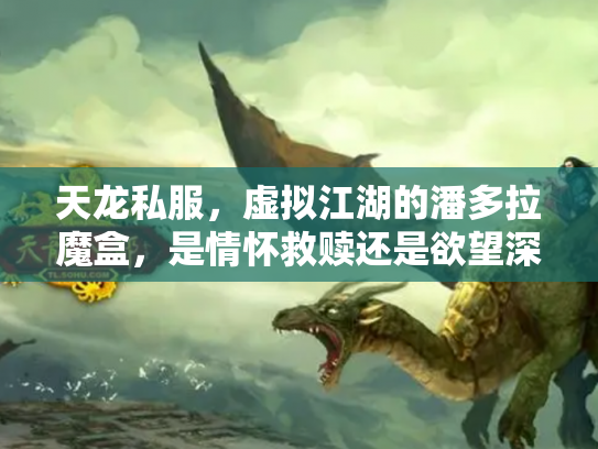 天龙私服，虚拟江湖的潘多拉魔盒，是情怀救赎还是欲望深渊？