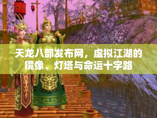 天龙八部发布网，虚拟江湖的镜像、灯塔与命运十字路
