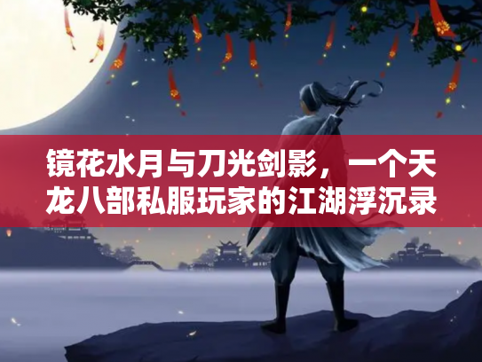 镜花水月与刀光剑影，一个天龙八部私服玩家的江湖浮沉录