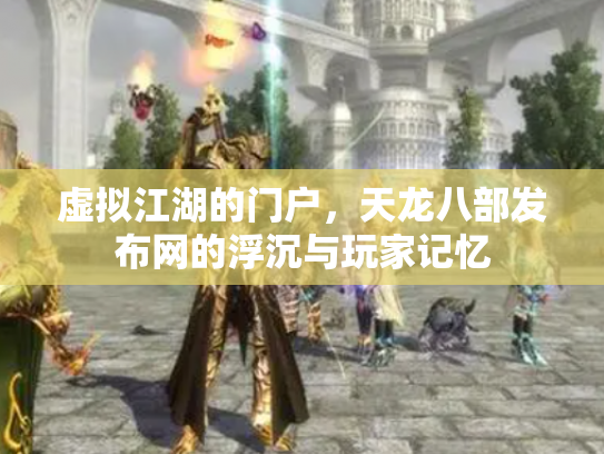 虚拟江湖的门户，天龙八部发布网的浮沉与玩家记忆