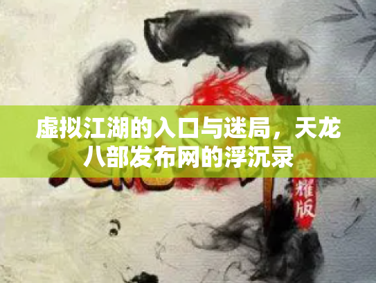 虚拟江湖的入口与迷局，天龙八部发布网的浮沉录
