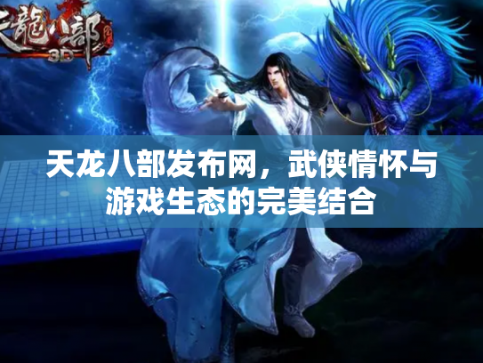 天龙八部发布网，武侠情怀与游戏生态的完美结合