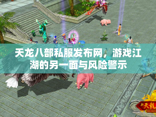 天龙八部私服发布网，游戏江湖的另一面与风险警示