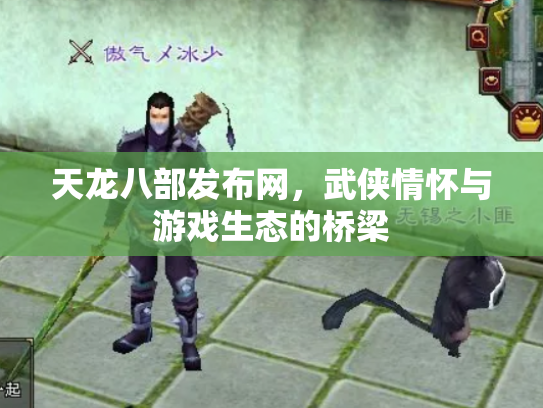 天龙八部发布网，武侠情怀与游戏生态的桥梁