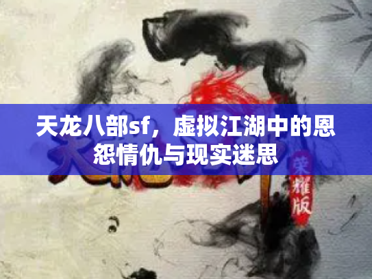 天龙八部sf，虚拟江湖中的恩怨情仇与现实迷思