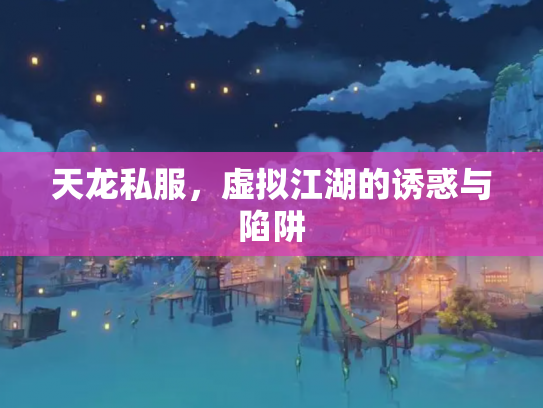 天龙私服，虚拟江湖的诱惑与陷阱