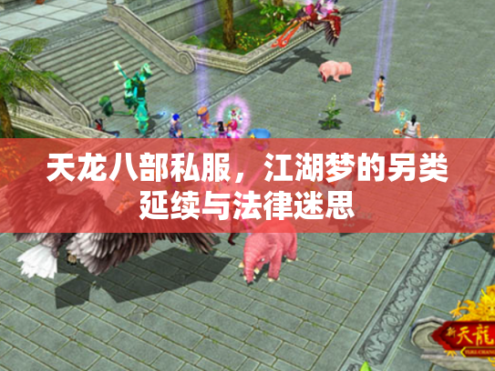 天龙八部私服，江湖梦的另类延续与法律迷思