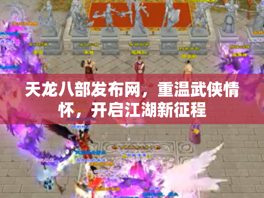 天龙八部发布网，重温武侠情怀，开启江湖新征程