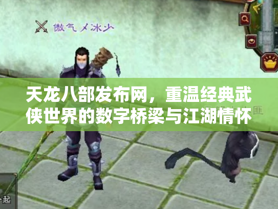 天龙八部发布网，重温经典武侠世界的数字桥梁与江湖情怀