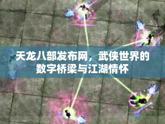 天龙八部发布网，武侠世界的数字桥梁与江湖情怀