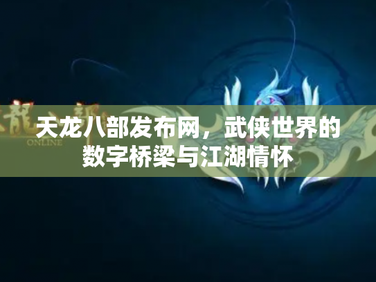 天龙八部发布网，武侠世界的数字桥梁与江湖情怀