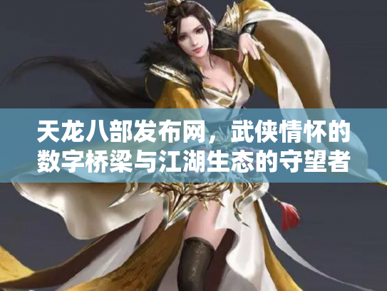 天龙八部发布网，武侠情怀的数字桥梁与江湖生态的守望者