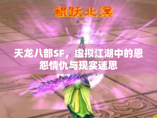天龙八部SF，虚拟江湖中的恩怨情仇与现实迷思
