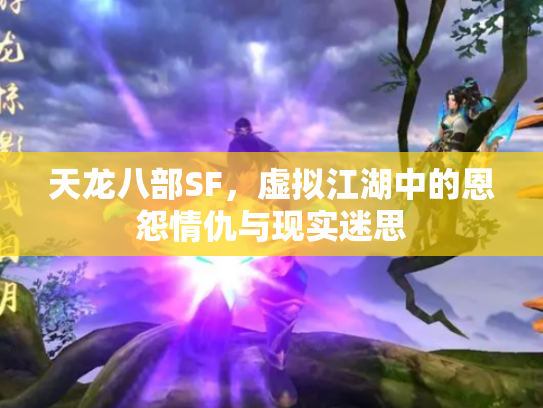 天龙八部SF，虚拟江湖中的恩怨情仇与现实迷思