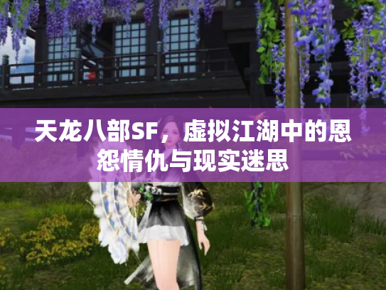 天龙八部SF，虚拟江湖中的恩怨情仇与现实迷思