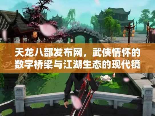 天龙八部发布网，武侠情怀的数字桥梁与江湖生态的现代镜像