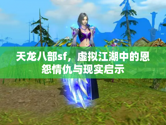天龙八部sf，虚拟江湖中的恩怨情仇与现实启示